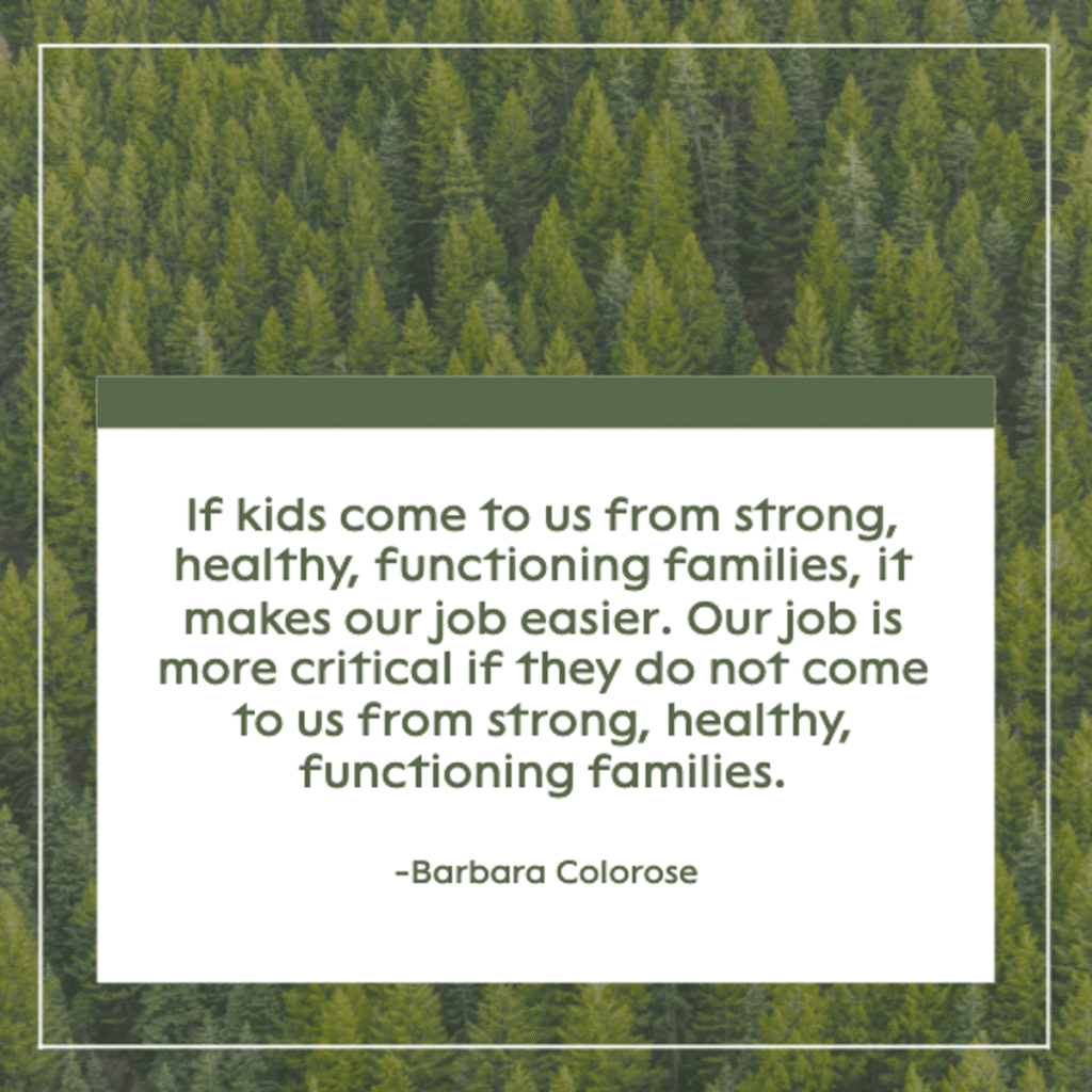 barbara colorose quote about teaching reading "if kids come to us from strong, healthy, functioning families, it makes our job easier, our job is more critical if they do not come to us from strong, healthy, functioning families," against a forest background, reminding teachers of their role in shaping lives