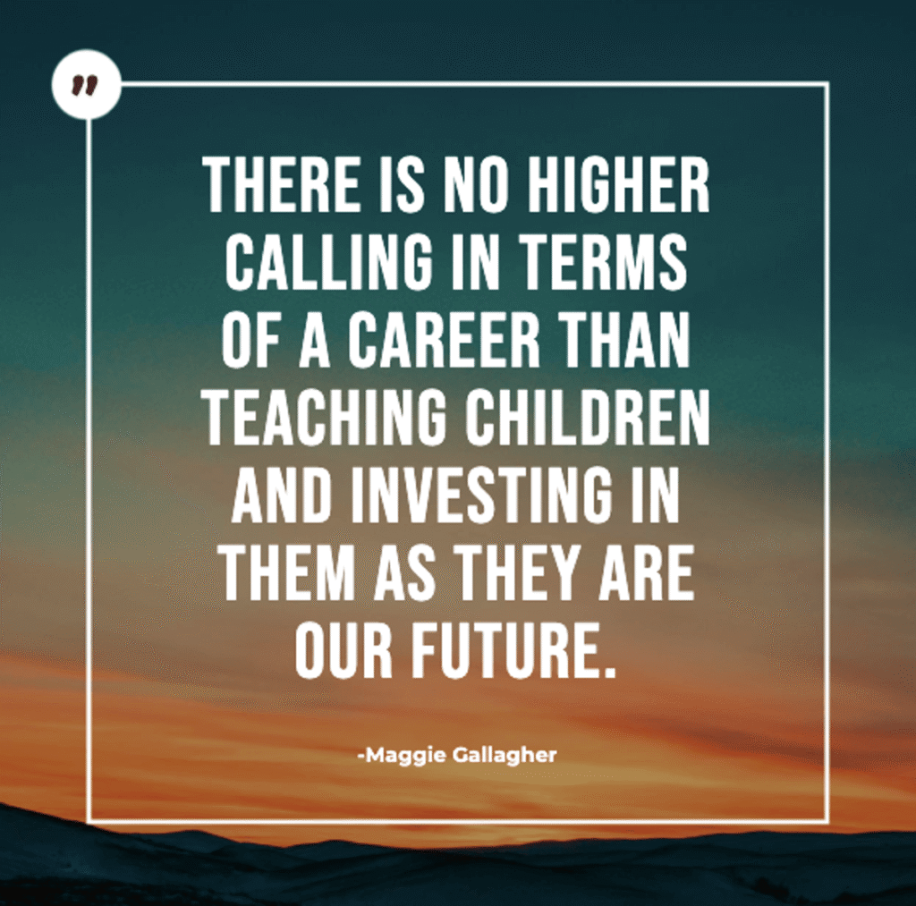 uplifting quote by maggie gallagher reading "there is no higher calling in terms of a career than teaching children and investing in them as they are our future," presented against a sunset gradient background, inspiring teachers who believe in their students